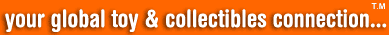 Your global toy and collectibles connection for Toys and Collectibles